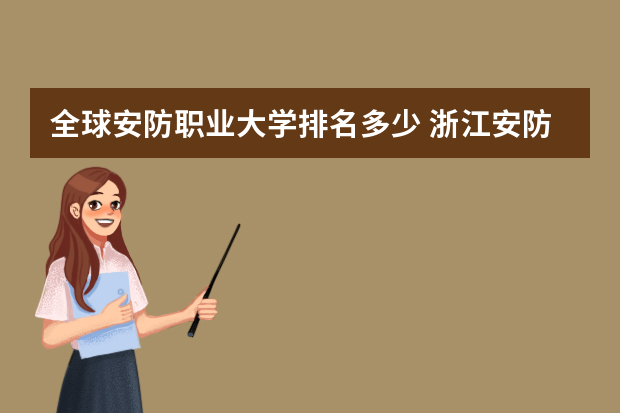 全球安防职业大学排名多少 浙江安防职业技术学院排名